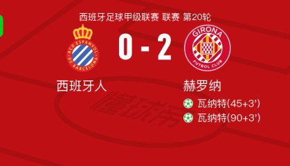 赫罗纳2-0西班牙人，瓦纳特包办2球